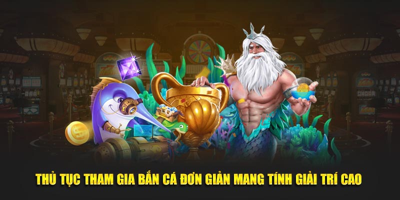 Thủ tục tham gia bắn cá đơn giản mang tính giải trí cao