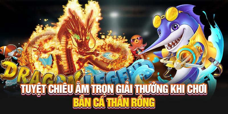 Tuyệt chiêu ẵm trọn giải thưởng khi chơi bắn cá Thần Rồng